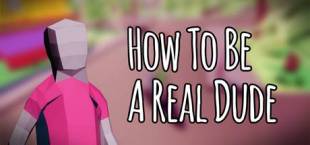 How To Be A Real Dude