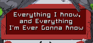 Игра Everything I Know, and Everything I'm Ever Gonna Know Everything I Know, and Everything I'm Ever Gonna Know
