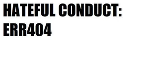 HATEFUL CONDUCT: ERR404