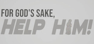 FOR GOD'S SAKE, HELP HIM!