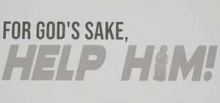 FOR GOD'S SAKE, HELP HIM!