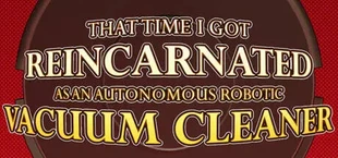 THAT TIME I GOT REINCARNATED AS AN AUTONOMOUS ROBOTIC VACUUM CLEANER