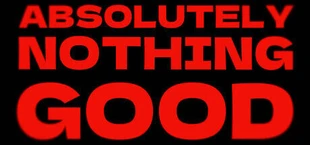 ABSOLUTELY NOTHING GOOD