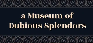 a Museum of Dubious Splendors