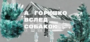 А Горюшко вслед собакою…