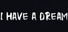 I HAVE A DREAM