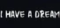 I HAVE A DREAM