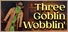 Three Goblin Wobblin'