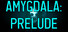 AMYGDALA: Prelude