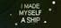 I Made Myself a Ship