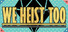 We Heist Too