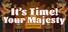It's time, Your Majesty