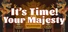 It's time, Your Majesty