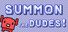 Summon The DUDES!