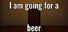 I am going for a beer