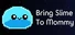 Bring Slime to Mommy