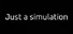 Just a simulation