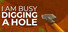 I Am Busy Digging A Hole