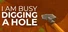 I Am Busy Digging A Hole