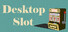 Desktop Slot