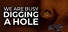 We Are Busy Digging A Hole