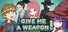 GIVE ME A WEAPON!