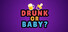 Drunk or Baby