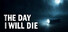 THE DAY I WILL DIE