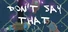 Don't Say That