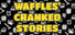 Waffles' Cranked Stories