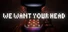 We Want Your Head