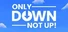 Only Down: Not Up!