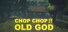 CHOP CHOP FOR THE OLD GOD