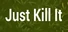 Just Kill It