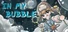In My Bubble •°