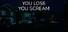 YOU LOSE YOU SCREAM