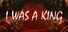 I WAS A KING