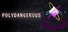 Polydangerous