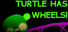 TURTLE HAS WHEELS