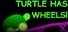 TURTLE HAS WHEELS