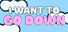 I Want To Go Down
