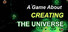 A Game About Creating The Universe