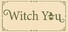 Witch You!