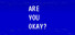 ARE YOU OKAY?