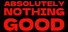 ABSOLUTELY NOTHING GOOD