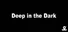 Deep in the Dark