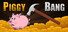 Piggy Bang
