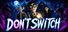 DON'T SWITCH