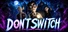 DON'T SWITCH