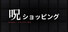 呪ショッピング